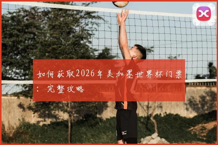 如何获取2026年美加墨世界杯门票：完整攻略