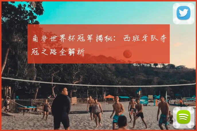 南非世界杯冠军揭秘：西班牙队夺冠之路全解析