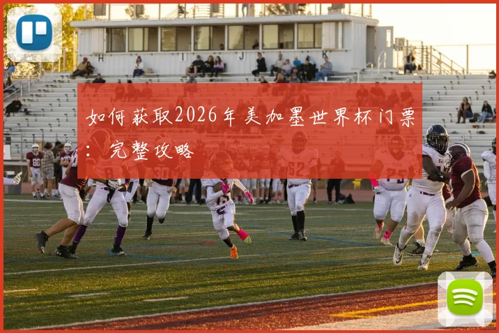 如何获取2026年美加墨世界杯门票：完整攻略