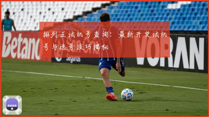 排列五试机号查询：最新开奖试机号与选号技巧揭秘