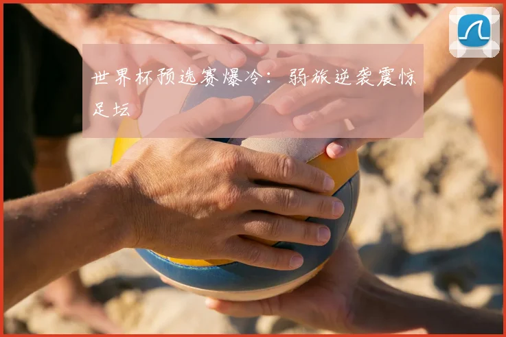 世界杯预选赛爆冷：弱旅逆袭震惊足坛