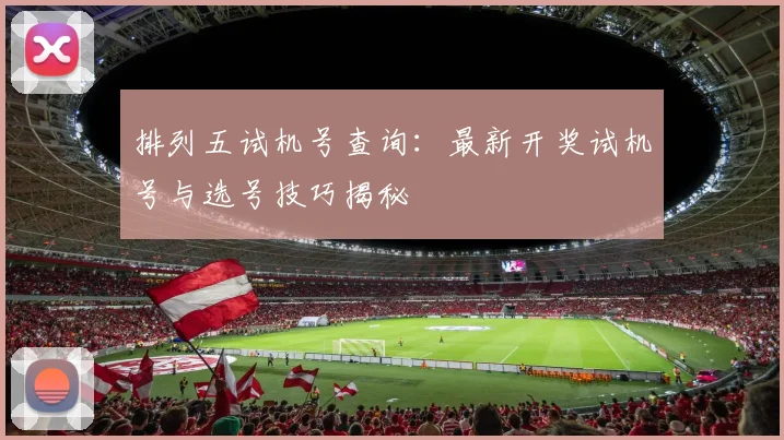 排列五试机号查询：最新开奖试机号与选号技巧揭秘
