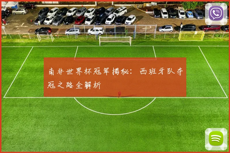 南非世界杯冠军揭秘：西班牙队夺冠之路全解析