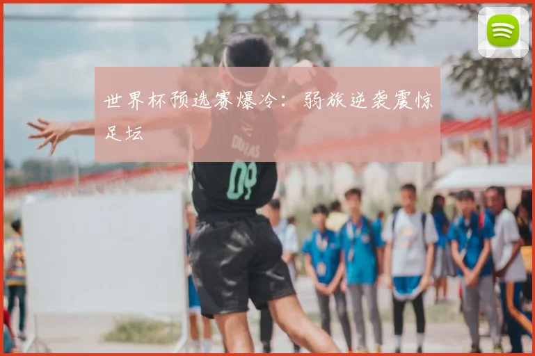 世界杯预选赛爆冷：弱旅逆袭震惊足坛